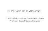 El Período de la Alquimia 7º Año Básico – Liceo Camilo Henríquez Profesor: Daniel Novoa Soracco.
