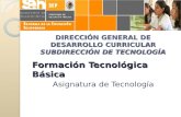DIRECCIÓN GENERAL DE DESARROLLO CURRICULAR SUBDIRECCIÓN DE TECNOLOGÍA Formación Tecnológica Básica Asignatura de Tecnología.