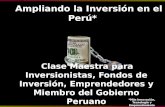 Ampliando la Inversión en el Perú* Ampliando la Inversión en el Perú* Clase Maestra para Inversionistas, Fondos de Inversión, Emprendedores y Miembro del.