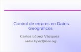 Control de errores en Datos Geográficos Carlos López Vázquez carlos.lopez@ieee.org.