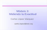 Módulo 3: Midiendo la Exactitud Carlos López Vázquez carlos.lopez@ieee.org.