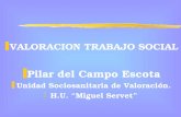 Z VALORACION TRABAJO SOCIAL z Pilar del Campo Escota z Unidad Sociosanitaria de Valoración. z H.U. Miguel Servet.