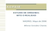 A.C.P.S.I.E ESTUDIO DE ORÍGENES: MITO O REALIDAD MADRID, Mayo de 2006 Alfonso González Charola.