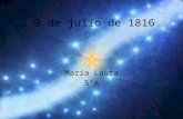 9 de julio de 1816 María Laura 5ºA. El congreso de Tucumán El 9 de julio de 1816, se produjo la concreción y definición formal de la existencia como Nación.