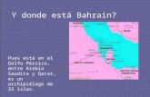 Y donde está Bahrain? Pues está en el Golfo Pérsico, entre Arabia Saudita y Qatar, es un archipiélago de 33 islas.