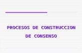 PROCESOS DE CONSTRUCCION DE CONSENSO. 1. ¿ Qu é caracteriza un proceso de construcci ó n de consenso?