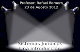 Sistemas Jurídicos Una introducción Profesor: Rafael Romero 23 de Agosto 2012.