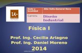 Física I Prof. Ing. Cecilia Ariagno Prof. Ing. Daniel Moreno 2014 Sede y localidad Alto Valle-General Roca Carrera Diseño Industrial UNRN-DIN-2014.