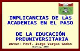 IMPLICANCIAS DE LAS ACADEMIAS EN EL PASO DE LA EDUCACIÓN PREUNIVERSITARIA Autor: Prof. Jorge Vargas Godos Chancay, 2009.