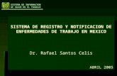 SISTEMA DE INFORMACION DE SALUD EN EL TRABAJO SISTEMA DE REGISTRO Y NOTIFICACION DE ENFERMEDADES DE TRABAJO EN MEXICO Dr. Rafael Santos Celis ABRIL 2005.