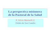 La perspectiva misionera de la Pastoral de la Salud P. Silvio Marinelli Z. Orden de San Camilo.