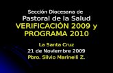 Sección Diocesana de Pastoral de la Salud VERIFICACIÓN 2009 y PROGRAMA 2010 La Santa Cruz 21 de Noviembre 2009 Pbro. Silvio Marinelli Z.
