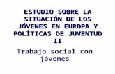 ESTUDIO SOBRE LA SITUACIÓN DE LOS JÓVENES EN EUROPA Y POLÍTICAS DE JUVENTUD II Trabajo social con jóvenes.