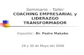 Seminario – Taller COACHING EMPRESARIAL y LIDERAZGO TRANSFORMADOR Expositor : Dr. Pedro Makabe 29 y 30 de Mayo del 2008.