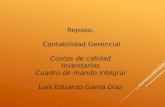 Repaso. Contabilidad Gerencial Costos de calidad Inventarios Cuadro de mando integral Luis Eduardo Gama Díaz.