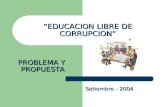 EDUCACION LIBRE DE CORRUPCION Setiembre - 2004 PROBLEMA Y PROPUESTA.