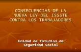 1 CONSECUENCIAS DE LA NUEVA LEY DEL ISSSTE CONTRA LOS TRABAJADORES Unidad de Estudios de Seguridad Social.