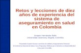 Retos y lecciones de diez años de experiencia del sistema de aseguramiento en salud en Colombia Amparo Hernández Bello Universidad Javeriana, Bogotá, Colombia.