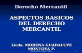 Derecho Mercantil ASPECTOS BASICOS DEL DERECHO MERCANTIL Licda. MORENA GUADALUPE MONTOYA P. 1Licda. Morena G. Montoya Polanco.
