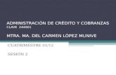 ADMINISTRACIÓN DE CRÉDITO Y COBRANZAS CLAVE 244601 MTRA. MA. DEL CARMEN LÓPEZ MUNIVE CUATRIMESTRE 01/12 SESIÓN 2.