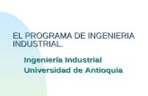 EL PROGRAMA DE INGENIERIA INDUSTRIAL. Ingeniería Industrial Universidad de Antioquia.