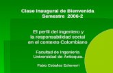 Clase Inaugural de Bienvenida Semestre 2006-2 El perfil del ingeniero y la responsabilidad social en el contexto Colombiano Facultad de Ingeniería Universidad.