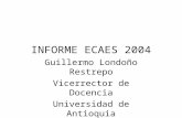 INFORME ECAES 2004 Guillermo Londoño Restrepo Vicerrector de Docencia Universidad de Antioquia.