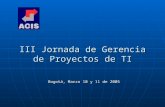 III Jornada de Gerencia de Proyectos de TI Bogotá, Marzo 10 y 11 de 2005.
