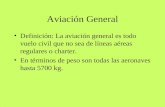 Aviación General Definición: La aviación general es todo vuelo civil que no sea de líneas aéreas regulares o charter. En términos de peso son todas las.