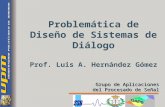 Problemática de Diseño de Sistemas de Diálogo Prof. Luis A. Hernández Gómez Grupo de Aplicaciones del Procesado de Señal.