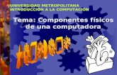 UNIVERSIDAD METROPOLITANA INTRODUCCIÓN A LA COMPUTACIÓN Tema: Componentes físicos de una computadora.