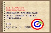 III SIMPOSIO INTERNACIONAL ENSEÑANZA-APRENDIZAJE DE LA LENGUA Y DE LA LITERATURA IPN Agosto 3, 2002.