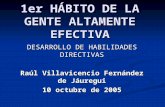 1er HÁBITO DE LA GENTE ALTAMENTE EFECTIVA DESARROLLO DE HABILIDADES DIRECTIVAS Raúl Villavicencio Fernández de Jáuregui 10 octubre de 2005.