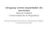 Uruguay como exportador de servicios Marcel Vaillant Universidad de la República Cámara Nacional de Comercio y Servicios de Uruguay 7 de diciembre de 2007.