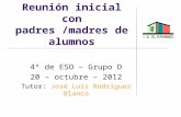 Reunión inicial con padres /madres de alumnos 4º de ESO – Grupo D 20 – octubre – 2012 Tutor: José Luis Rodríguez Blanco.