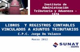 LIBROS Y REGISTROS CONTABLES VINCULADOS A ASUNTOS TRIBUTARIOS C.P.C. Jorge De Velazco B. Marzo 2012 Instituto de Administración Tributaria y Aduanera -
