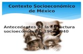 Contexto Socioeconómico de México Antecedentes de la estructura socioeconómica: 1900-1940.