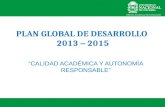 CALIDAD ACADÉMICA Y AUTONOMÍA RESPONSABLE PLAN GLOBAL DE DESARROLLO 2013 – 2015.