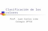 Clasificación de los colores Prof. Juan Carlos Lima Colegio IPTCE.