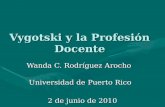 Vygotski y la Profesión Docente Wanda C. Rodríguez Arocho Universidad de Puerto Rico 2 de junio de 2010 Universidad de Costa Rica.