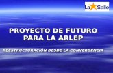 PROYECTO DE FUTURO PARA LA ARLEP REESTRUCTURACIÓN DESDE LA CONVERGENCIA.