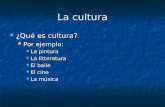 La cultura ¿Qué es cultura? ¿Qué es cultura? Por ejemplo: Por ejemplo: La pintura La pintura La litteratura La litteratura El baile El baile El cine El.