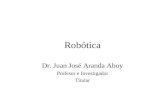 Robótica Dr. Juan José Aranda Aboy Profesor e Investigador Titular.