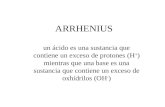 ARRHENIUS un ácido es una sustancia que contiene un exceso de protones (H + ) mientras que una base es una sustancia que contiene un exceso de oxhídrilos.