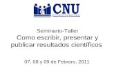 Seminario-Taller Como escribir, presentar y publicar resultados científicos 07, 08 y 09 de Febrero, 2011.