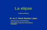 La elipse M. en C. René Benítez López Departamento de Matemáticas Universidad Autónoma Metropolitana-Iztapalapa (Versión preliminar)