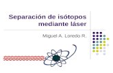 Separación de isótopos mediante láser Miguel A. Loredo R.