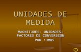 1 UNIDADES DE MEDIDA MAGNITUDES- UNIDADES- FACTORES DE CONVERSION POR :JMRS.