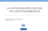 LA INTEGRACIÓN SOCIAL EN CENTROAMÉRICA CEPAL Sede Subregional en México Septiembre 2012.