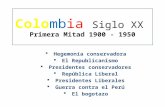 Colombia Siglo XX Primera Mitad 1900 - 1950  Hegemonía conservadora  El Republicanismo  Presidentes conservadores  República Liberal  Presidentes.